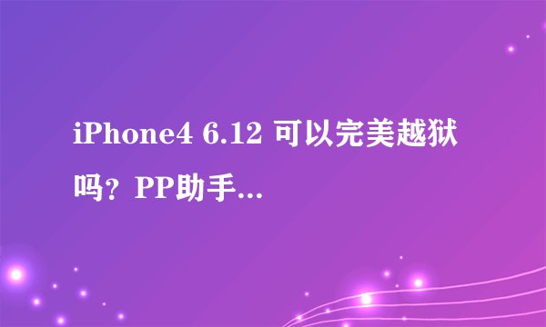 iPhone4 6.12 可以完美越狱吗？PP助手好用吗？必须刷固件吗？直接开始越狱可以吗？