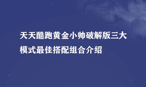 天天酷跑黄金小帅破解版三大模式最佳搭配组合介绍