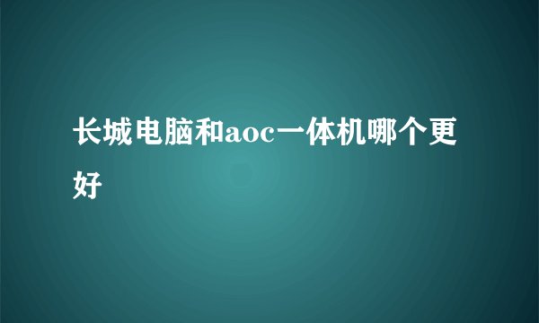 长城电脑和aoc一体机哪个更好