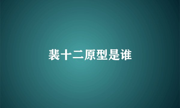 裴十二原型是谁