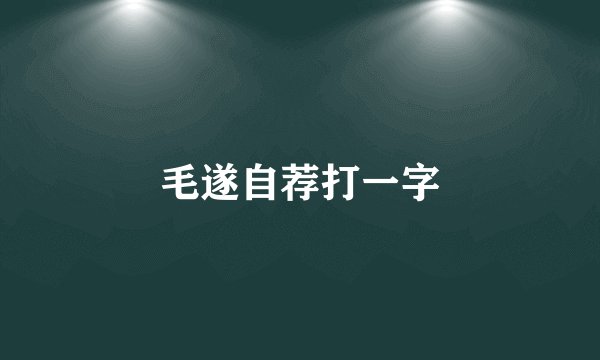 毛遂自荐打一字