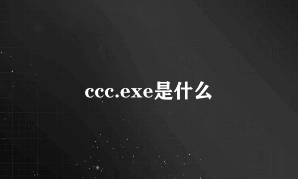 ccc.exe是什么