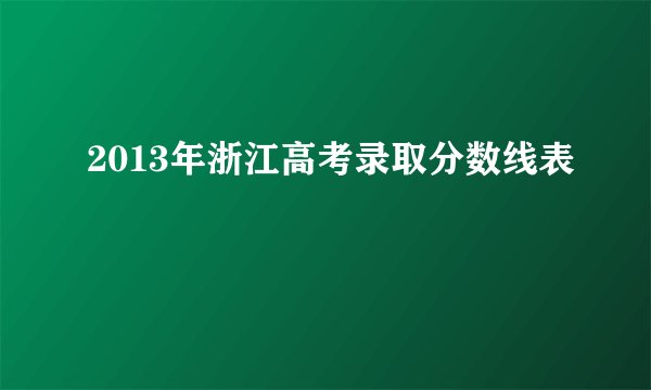 2013年浙江高考录取分数线表