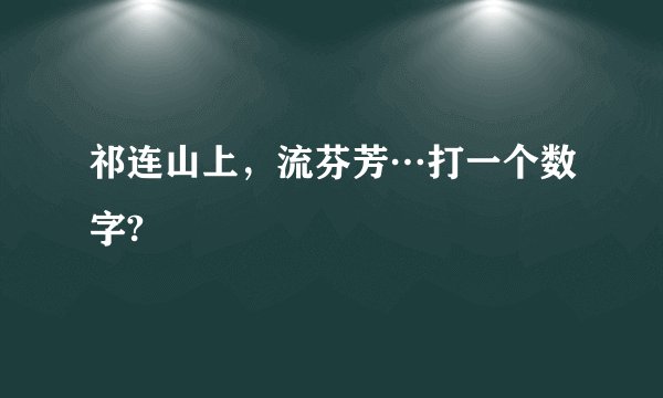 祁连山上，流芬芳…打一个数字?