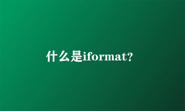 什么是iformat？
