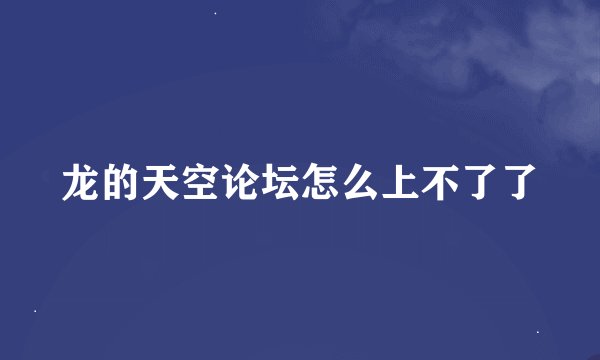 龙的天空论坛怎么上不了了