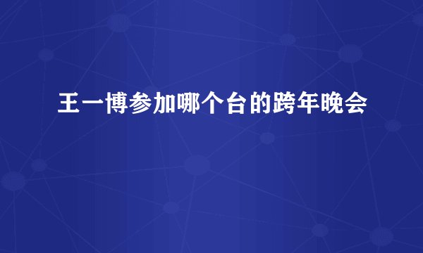 王一博参加哪个台的跨年晚会