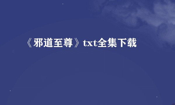 《邪道至尊》txt全集下载