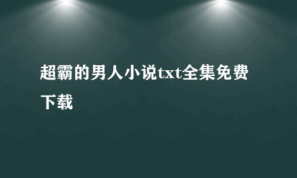 超霸的男人小说txt全集免费下载