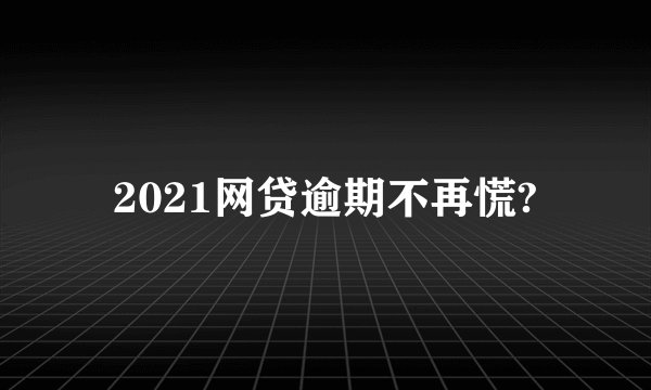 2021网贷逾期不再慌?