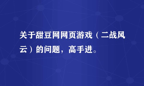关于甜豆网网页游戏（二战风云）的问题，高手进。