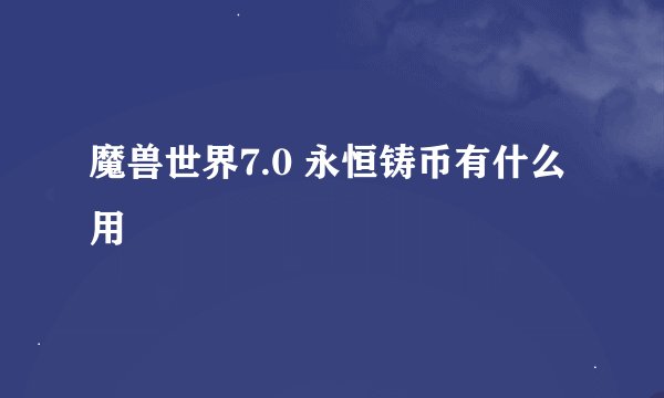魔兽世界7.0 永恒铸币有什么用