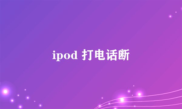 ipod 打电话断