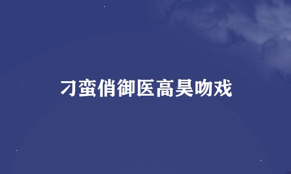 刁蛮俏御医高昊吻戏