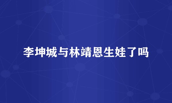 李坤城与林靖恩生娃了吗