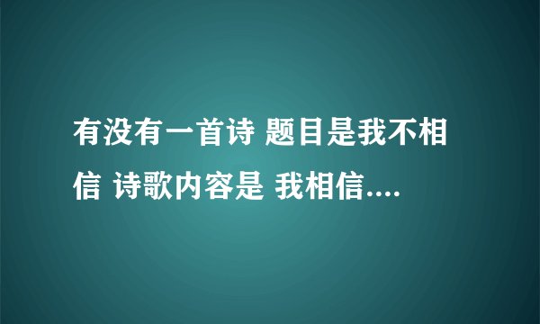 有没有一首诗 题目是我不相信 诗歌内容是 我相信...... 我相信.......