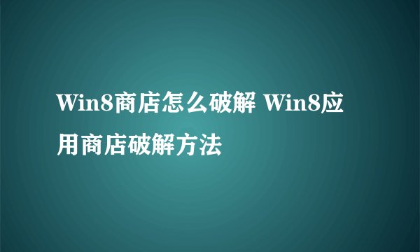 Win8商店怎么破解 Win8应用商店破解方法