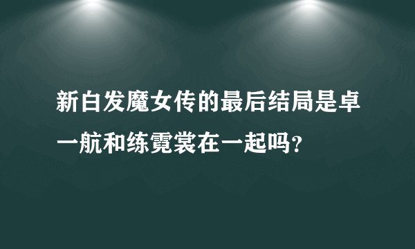 新白发魔女传的最后结局是卓一航和练霓裳在一起吗?