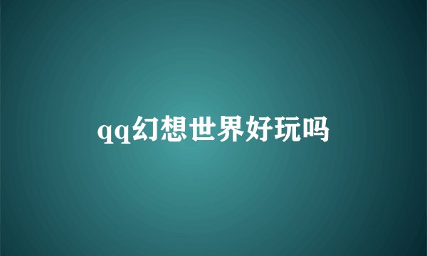 qq幻想世界好玩吗