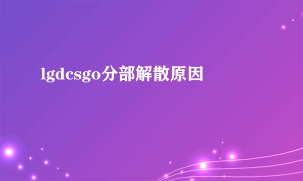 lgdcsgo分部解散原因