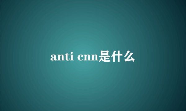 anti cnn是什么