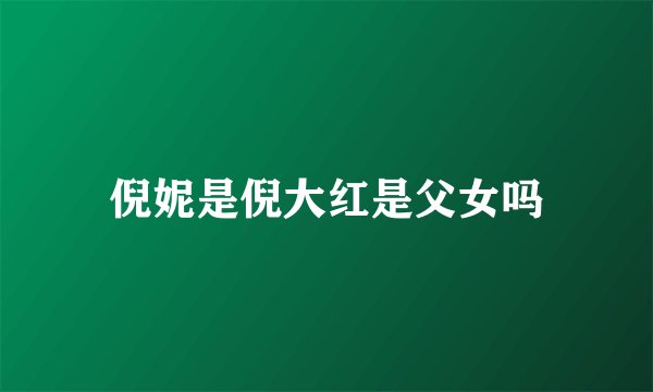 倪妮是倪大红是父女吗