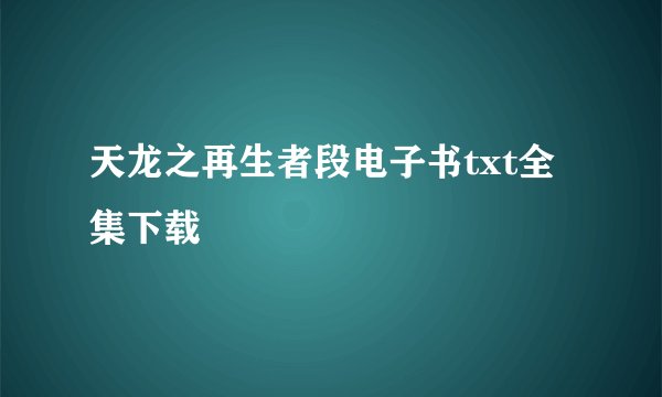 天龙之再生者段电子书txt全集下载