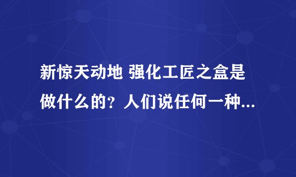 新惊天动地 强化工匠之盒是做什么的？人们说任何一种光环都是一样的加成？