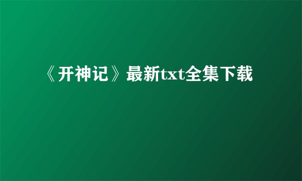 《开神记》最新txt全集下载