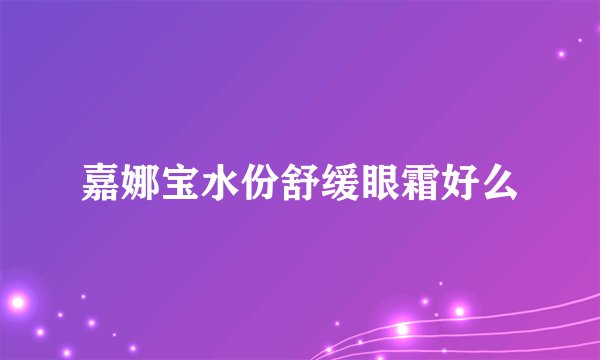 嘉娜宝水份舒缓眼霜好么