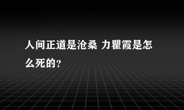 人间正道是沧桑 力瞿霞是怎么死的？