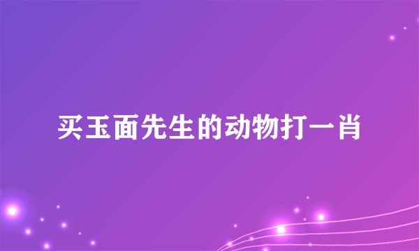 买玉面先生的动物打一肖