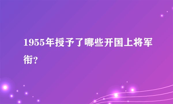 1955年授予了哪些开国上将军衔？