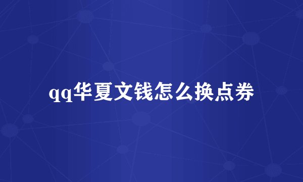 qq华夏文钱怎么换点券