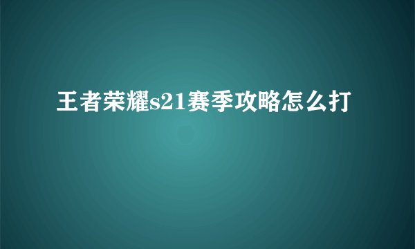 王者荣耀s21赛季攻略怎么打
