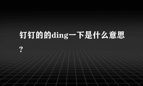 钉钉的的ding一下是什么意思?