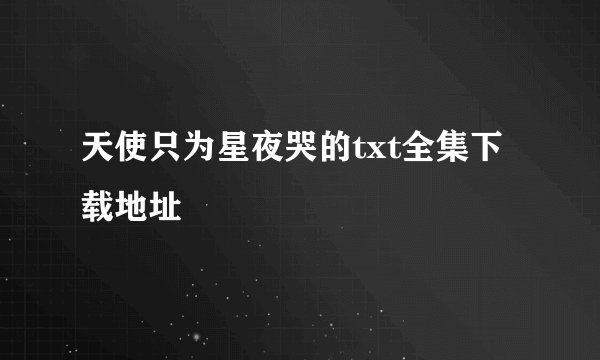 天使只为星夜哭的txt全集下载地址