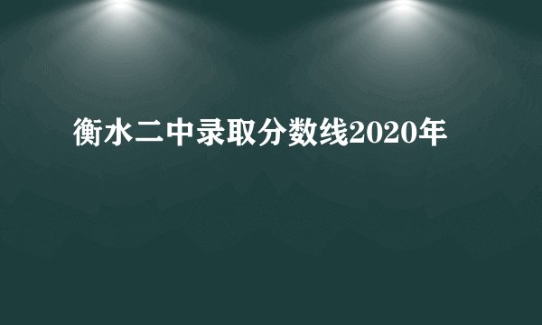 衡水二中录取分数线2020年