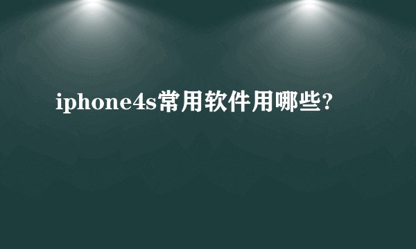 iphone4s常用软件用哪些?