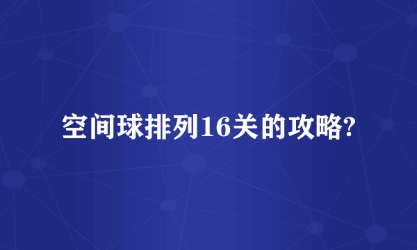 空间球排列16关的攻略?