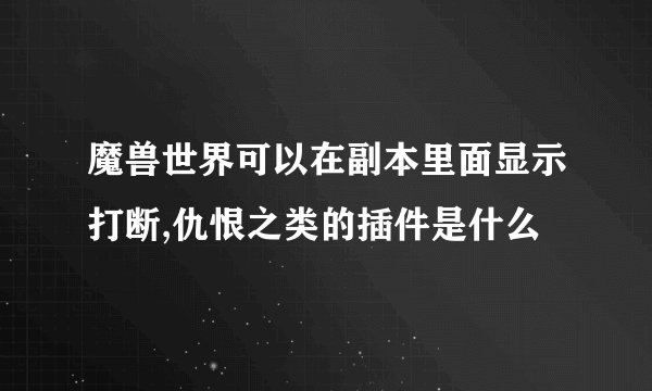 魔兽世界可以在副本里面显示打断,仇恨之类的插件是什么