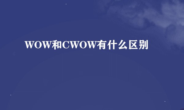 WOW和CWOW有什么区别