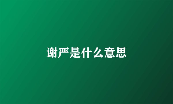 谢严是什么意思