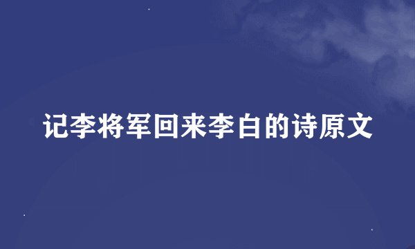 记李将军回来李白的诗原文