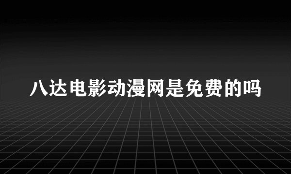 八达电影动漫网是免费的吗