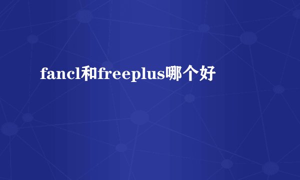 fancl和freeplus哪个好