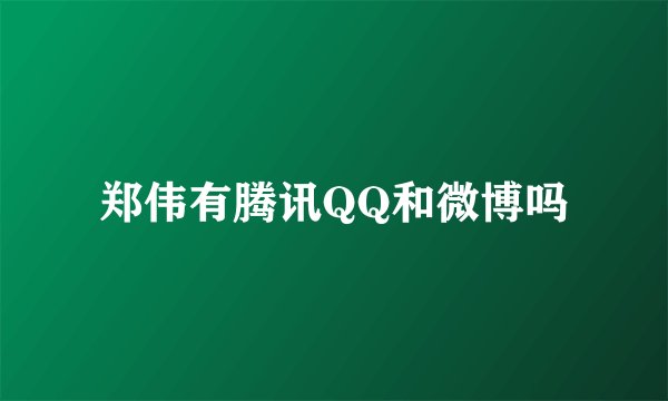 郑伟有腾讯QQ和微博吗