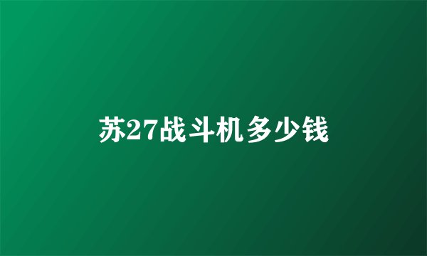 苏27战斗机多少钱