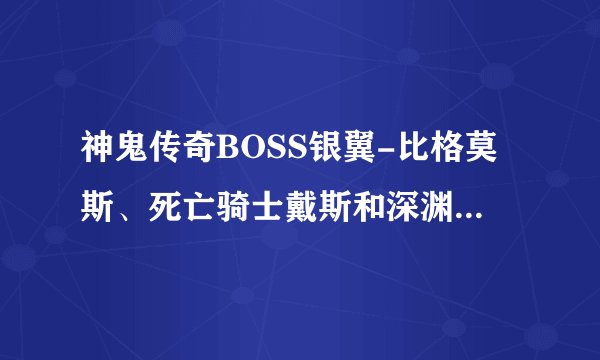 神鬼传奇BOSS银翼-比格莫斯、死亡骑士戴斯和深渊迪斯尼斯的详细坐标是什么？