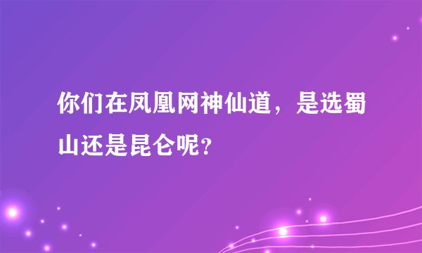 你们在凤凰网神仙道，是选蜀山还是昆仑呢？